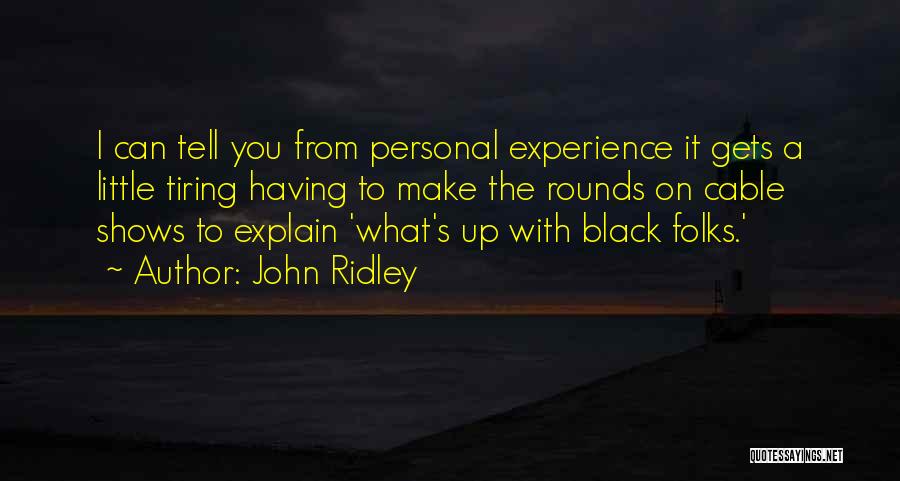 John Ridley Quotes: I Can Tell You From Personal Experience It Gets A Little Tiring Having To Make The Rounds On Cable Shows