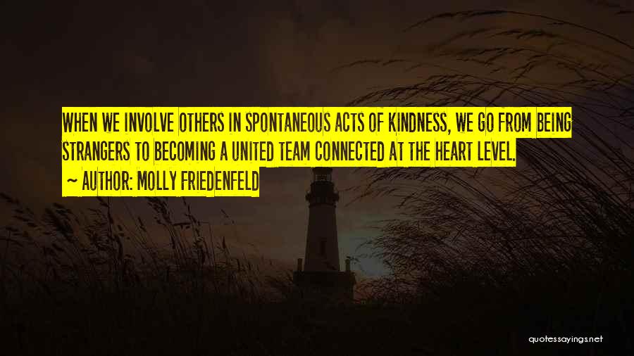 Molly Friedenfeld Quotes: When We Involve Others In Spontaneous Acts Of Kindness, We Go From Being Strangers To Becoming A United Team Connected