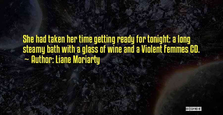 Liane Moriarty Quotes: She Had Taken Her Time Getting Ready For Tonight: A Long Steamy Bath With A Glass Of Wine And A