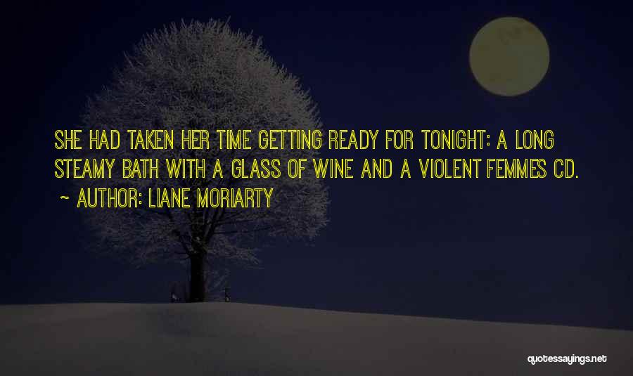 Liane Moriarty Quotes: She Had Taken Her Time Getting Ready For Tonight: A Long Steamy Bath With A Glass Of Wine And A