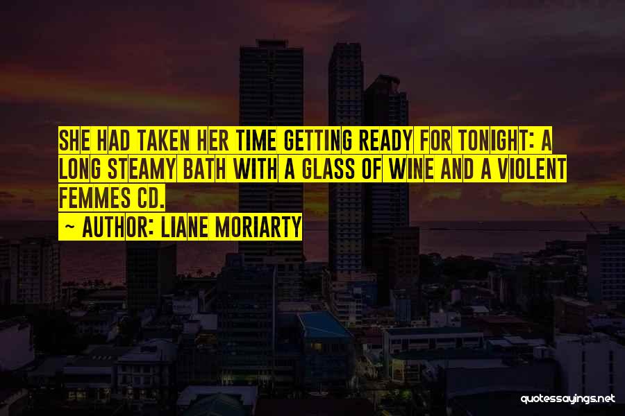 Liane Moriarty Quotes: She Had Taken Her Time Getting Ready For Tonight: A Long Steamy Bath With A Glass Of Wine And A