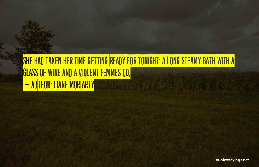 Liane Moriarty Quotes: She Had Taken Her Time Getting Ready For Tonight: A Long Steamy Bath With A Glass Of Wine And A