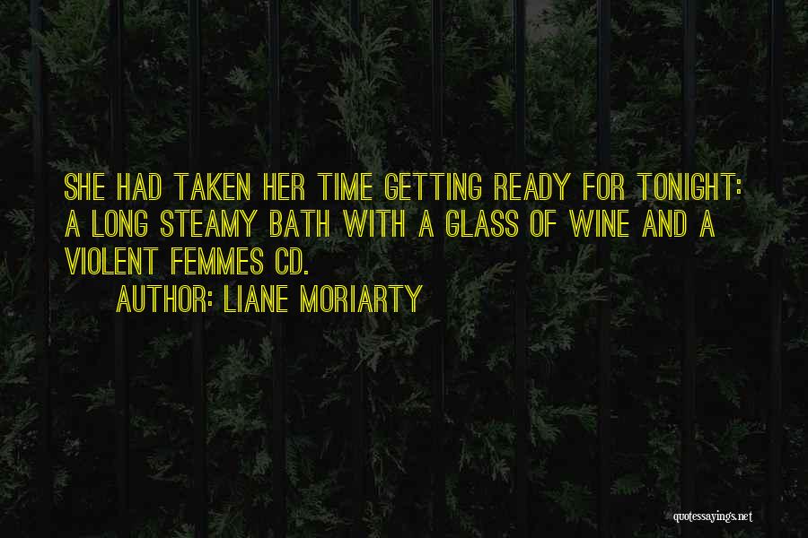 Liane Moriarty Quotes: She Had Taken Her Time Getting Ready For Tonight: A Long Steamy Bath With A Glass Of Wine And A