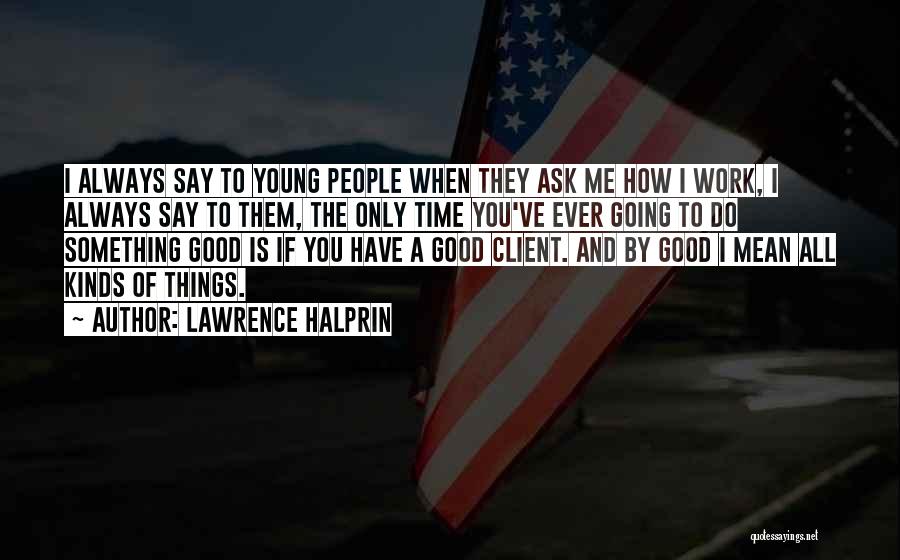 Lawrence Halprin Quotes: I Always Say To Young People When They Ask Me How I Work, I Always Say To Them, The Only