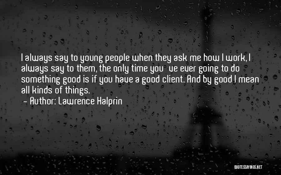 Lawrence Halprin Quotes: I Always Say To Young People When They Ask Me How I Work, I Always Say To Them, The Only