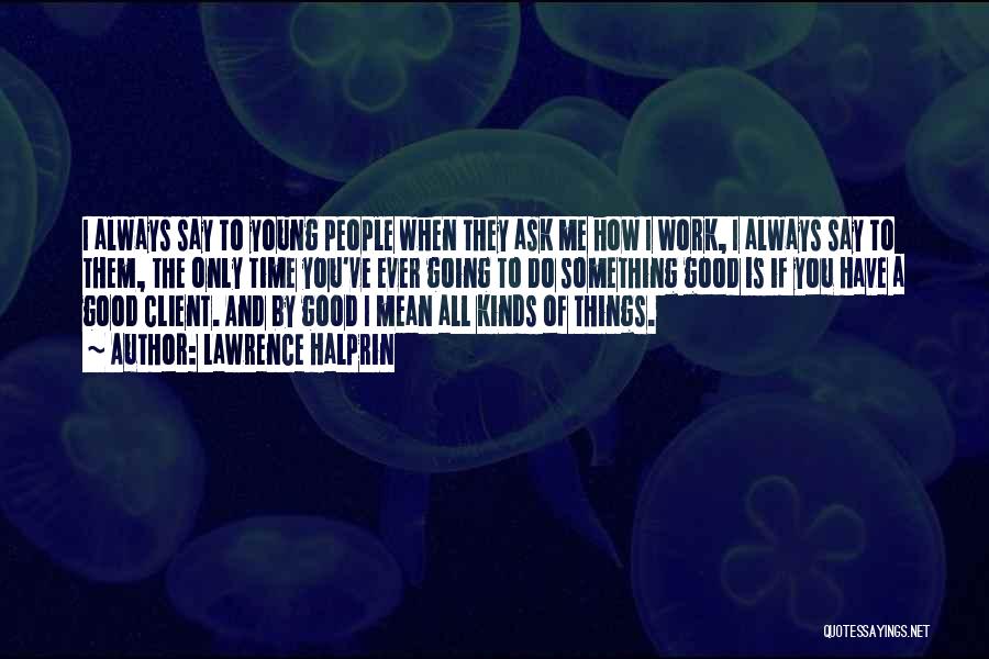 Lawrence Halprin Quotes: I Always Say To Young People When They Ask Me How I Work, I Always Say To Them, The Only