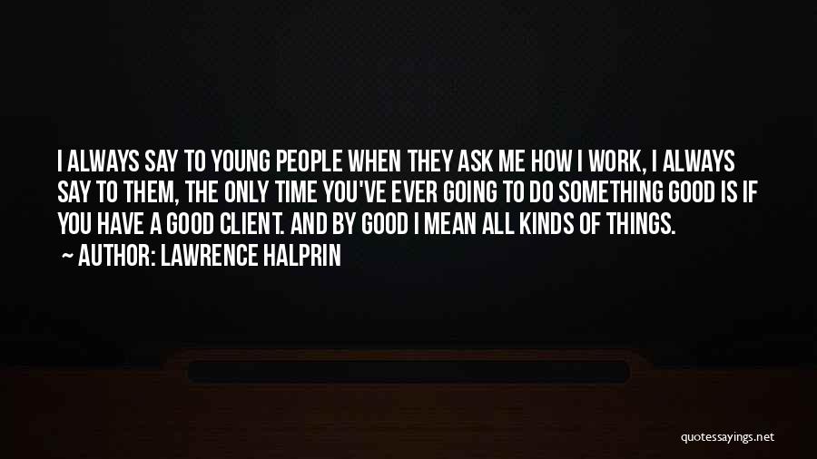 Lawrence Halprin Quotes: I Always Say To Young People When They Ask Me How I Work, I Always Say To Them, The Only