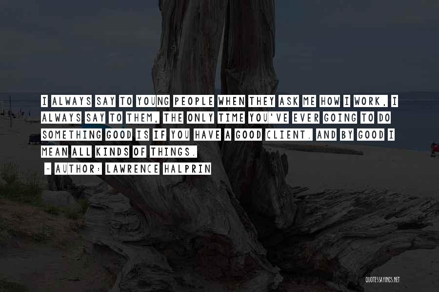 Lawrence Halprin Quotes: I Always Say To Young People When They Ask Me How I Work, I Always Say To Them, The Only