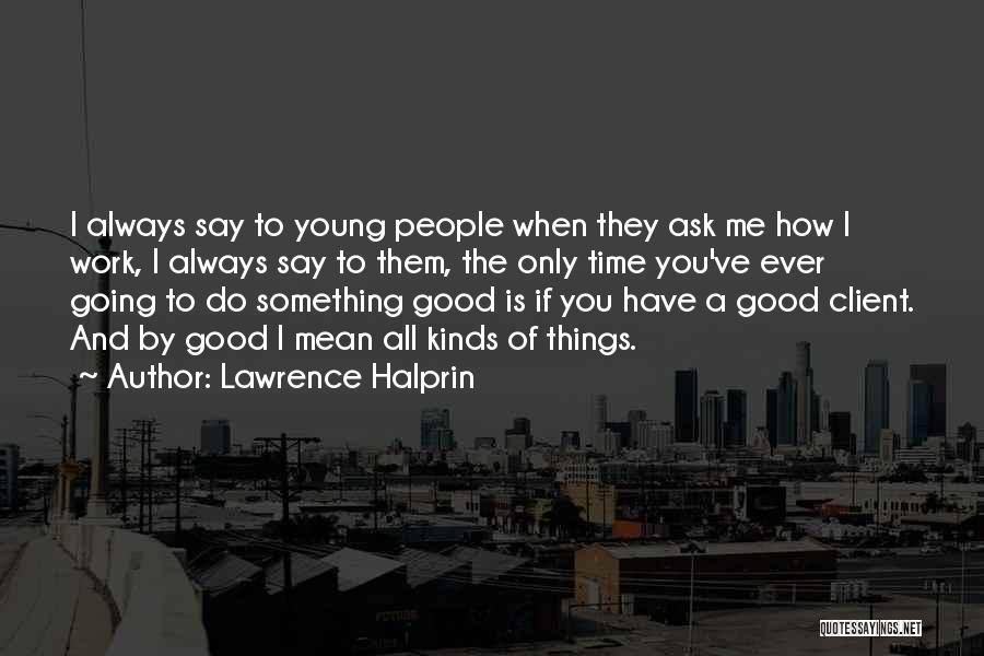 Lawrence Halprin Quotes: I Always Say To Young People When They Ask Me How I Work, I Always Say To Them, The Only