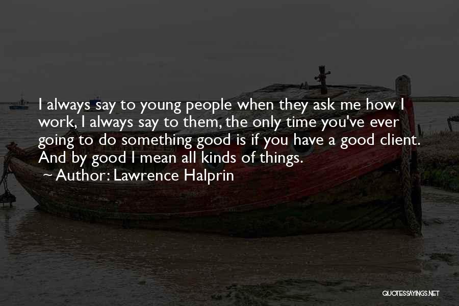 Lawrence Halprin Quotes: I Always Say To Young People When They Ask Me How I Work, I Always Say To Them, The Only