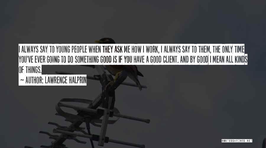 Lawrence Halprin Quotes: I Always Say To Young People When They Ask Me How I Work, I Always Say To Them, The Only