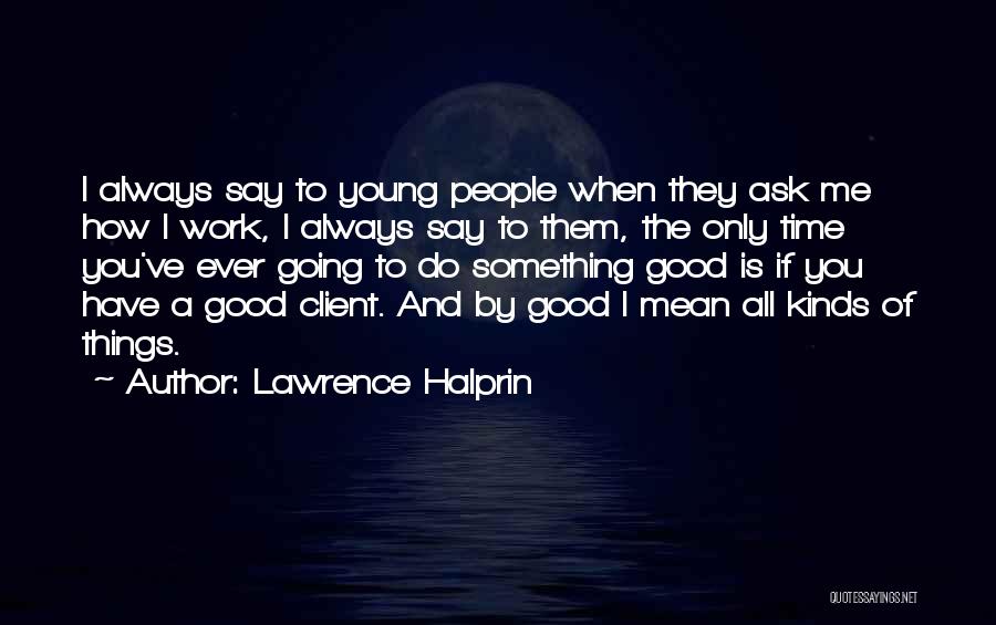 Lawrence Halprin Quotes: I Always Say To Young People When They Ask Me How I Work, I Always Say To Them, The Only