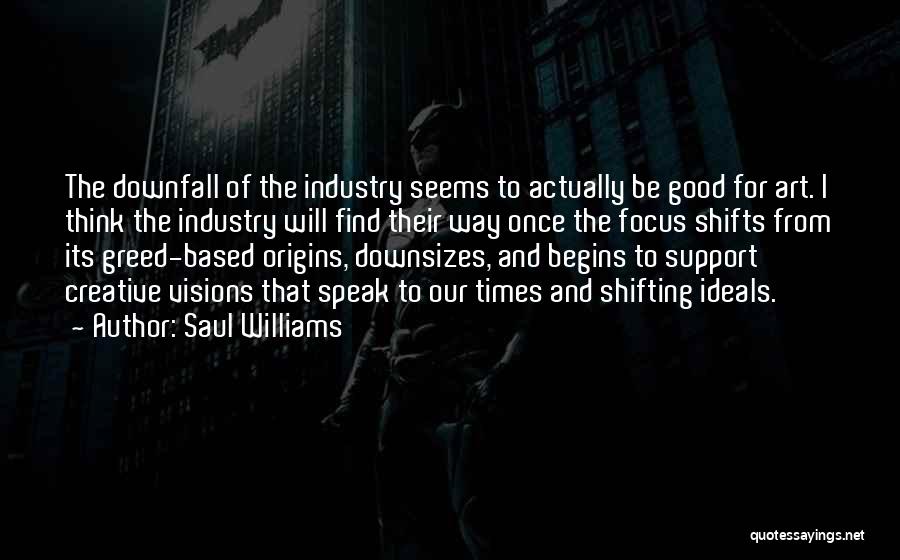 Saul Williams Quotes: The Downfall Of The Industry Seems To Actually Be Good For Art. I Think The Industry Will Find Their Way