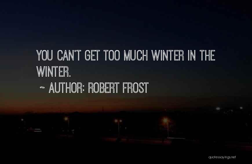 Robert Frost Quotes: You Can't Get Too Much Winter In The Winter.