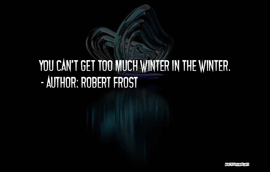 Robert Frost Quotes: You Can't Get Too Much Winter In The Winter.