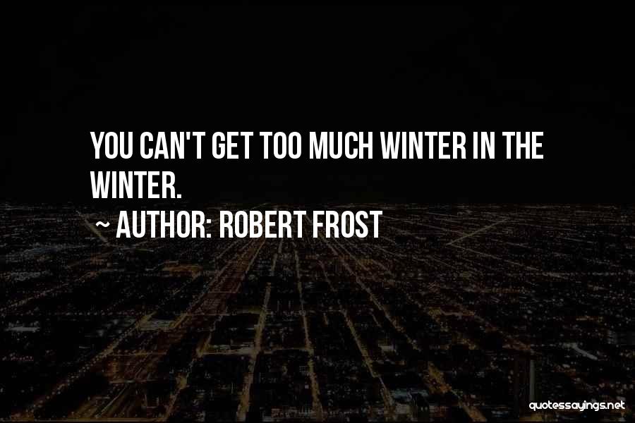 Robert Frost Quotes: You Can't Get Too Much Winter In The Winter.