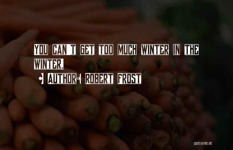 Robert Frost Quotes: You Can't Get Too Much Winter In The Winter.