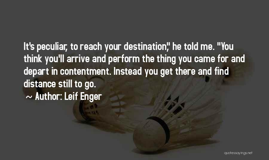 Leif Enger Quotes: It's Peculiar, To Reach Your Destination, He Told Me. You Think You'll Arrive And Perform The Thing You Came For
