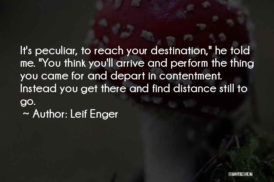 Leif Enger Quotes: It's Peculiar, To Reach Your Destination, He Told Me. You Think You'll Arrive And Perform The Thing You Came For