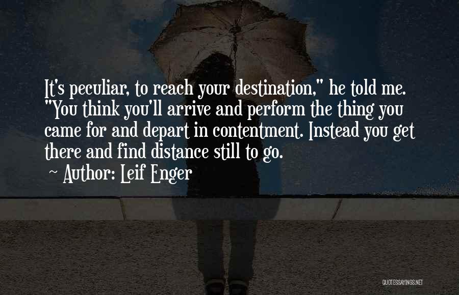 Leif Enger Quotes: It's Peculiar, To Reach Your Destination, He Told Me. You Think You'll Arrive And Perform The Thing You Came For