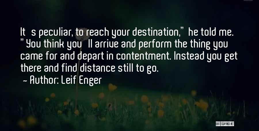 Leif Enger Quotes: It's Peculiar, To Reach Your Destination, He Told Me. You Think You'll Arrive And Perform The Thing You Came For