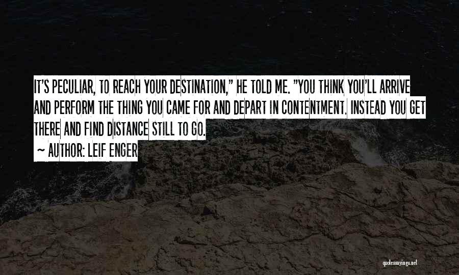 Leif Enger Quotes: It's Peculiar, To Reach Your Destination, He Told Me. You Think You'll Arrive And Perform The Thing You Came For