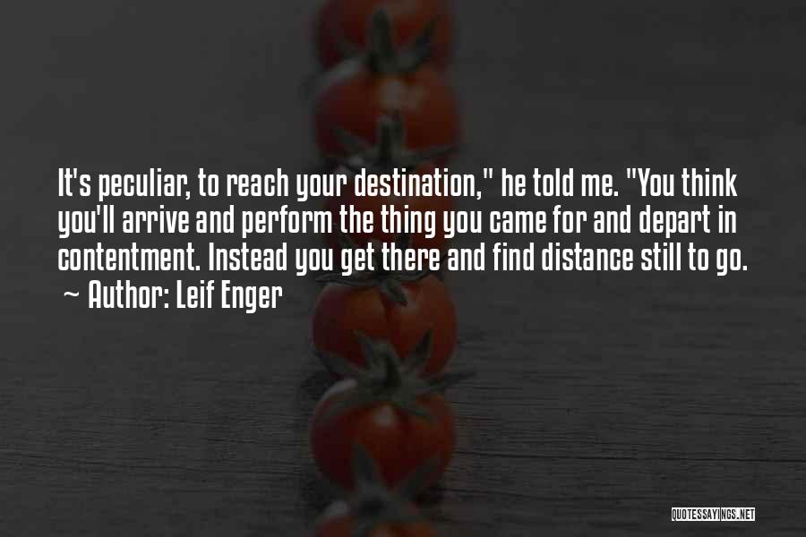 Leif Enger Quotes: It's Peculiar, To Reach Your Destination, He Told Me. You Think You'll Arrive And Perform The Thing You Came For