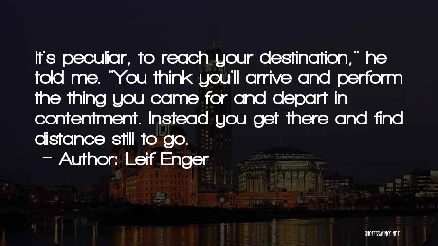 Leif Enger Quotes: It's Peculiar, To Reach Your Destination, He Told Me. You Think You'll Arrive And Perform The Thing You Came For