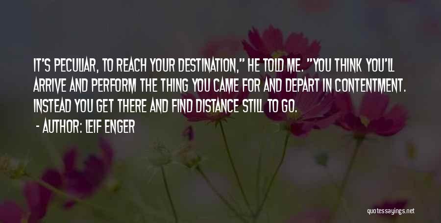 Leif Enger Quotes: It's Peculiar, To Reach Your Destination, He Told Me. You Think You'll Arrive And Perform The Thing You Came For