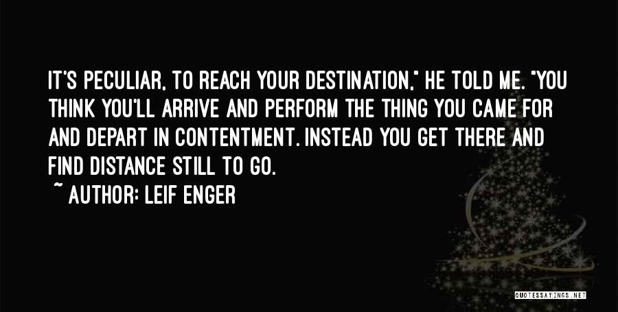 Leif Enger Quotes: It's Peculiar, To Reach Your Destination, He Told Me. You Think You'll Arrive And Perform The Thing You Came For