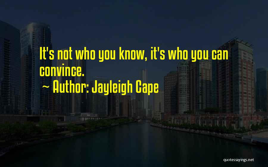 Jayleigh Cape Quotes: It's Not Who You Know, It's Who You Can Convince.