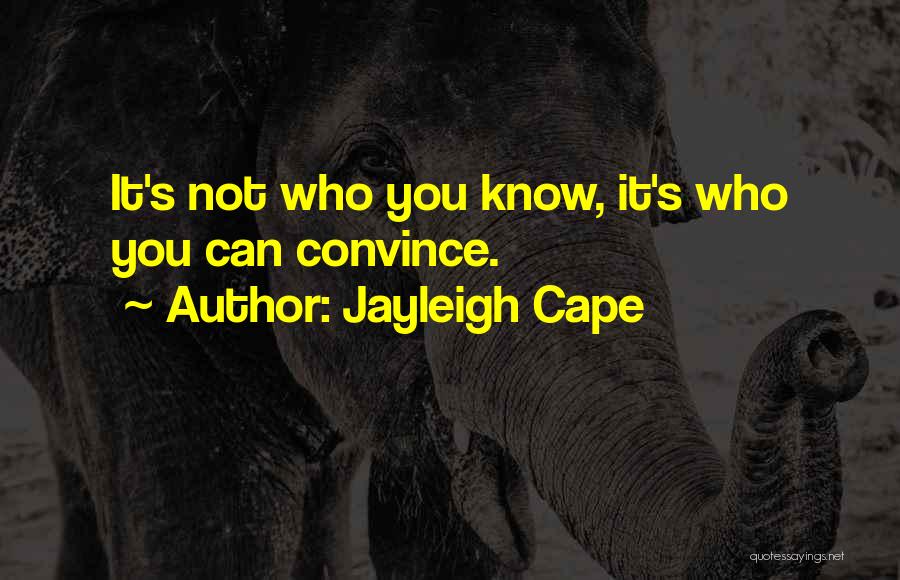 Jayleigh Cape Quotes: It's Not Who You Know, It's Who You Can Convince.