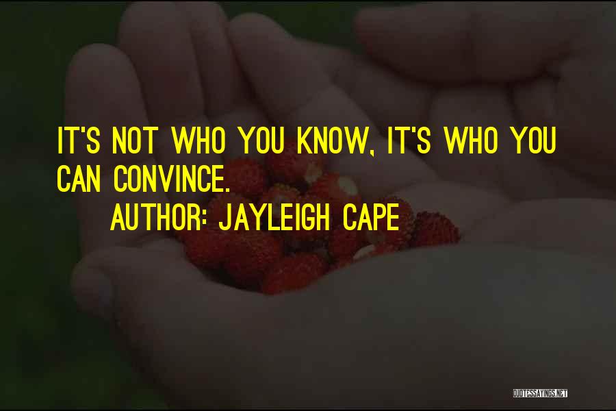 Jayleigh Cape Quotes: It's Not Who You Know, It's Who You Can Convince.