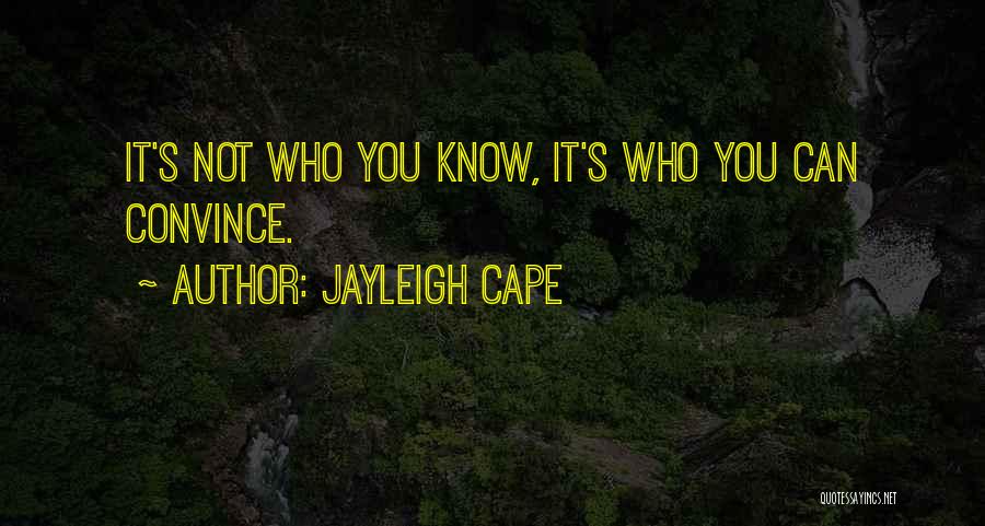 Jayleigh Cape Quotes: It's Not Who You Know, It's Who You Can Convince.