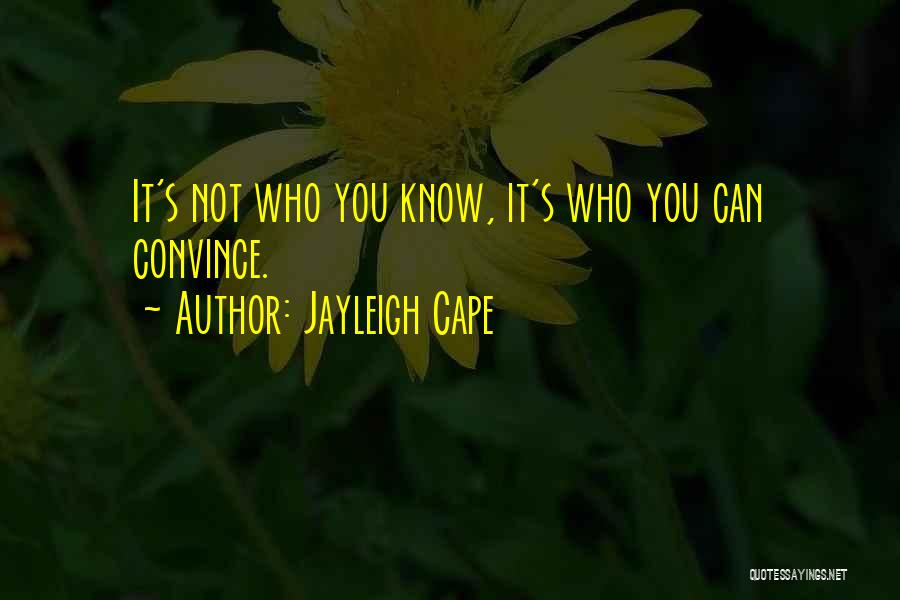 Jayleigh Cape Quotes: It's Not Who You Know, It's Who You Can Convince.