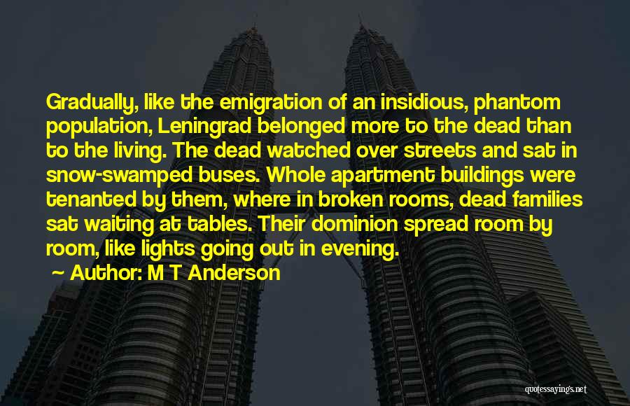 M T Anderson Quotes: Gradually, Like The Emigration Of An Insidious, Phantom Population, Leningrad Belonged More To The Dead Than To The Living. The