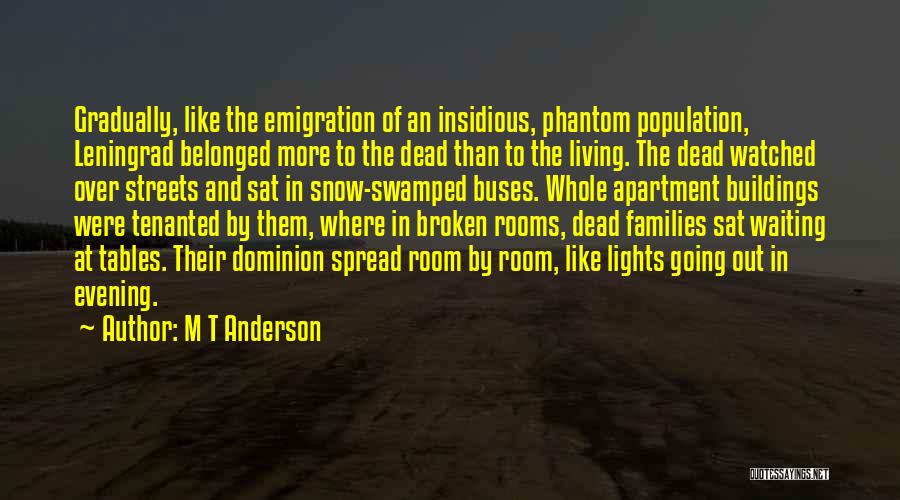 M T Anderson Quotes: Gradually, Like The Emigration Of An Insidious, Phantom Population, Leningrad Belonged More To The Dead Than To The Living. The