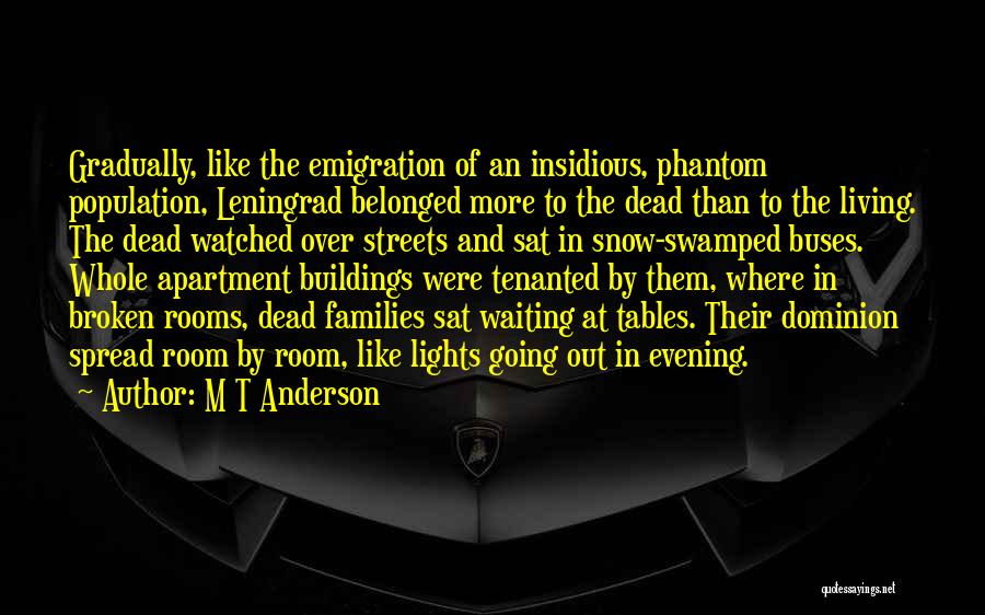 M T Anderson Quotes: Gradually, Like The Emigration Of An Insidious, Phantom Population, Leningrad Belonged More To The Dead Than To The Living. The