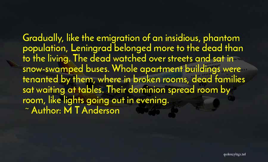 M T Anderson Quotes: Gradually, Like The Emigration Of An Insidious, Phantom Population, Leningrad Belonged More To The Dead Than To The Living. The