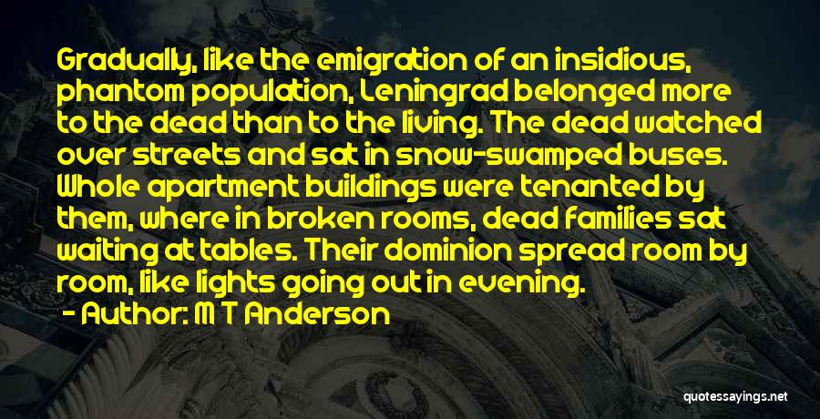 M T Anderson Quotes: Gradually, Like The Emigration Of An Insidious, Phantom Population, Leningrad Belonged More To The Dead Than To The Living. The