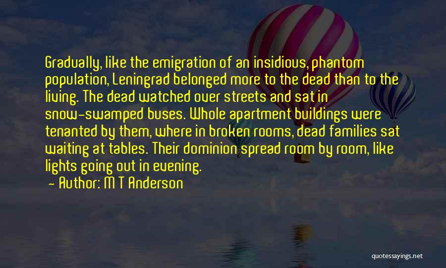 M T Anderson Quotes: Gradually, Like The Emigration Of An Insidious, Phantom Population, Leningrad Belonged More To The Dead Than To The Living. The