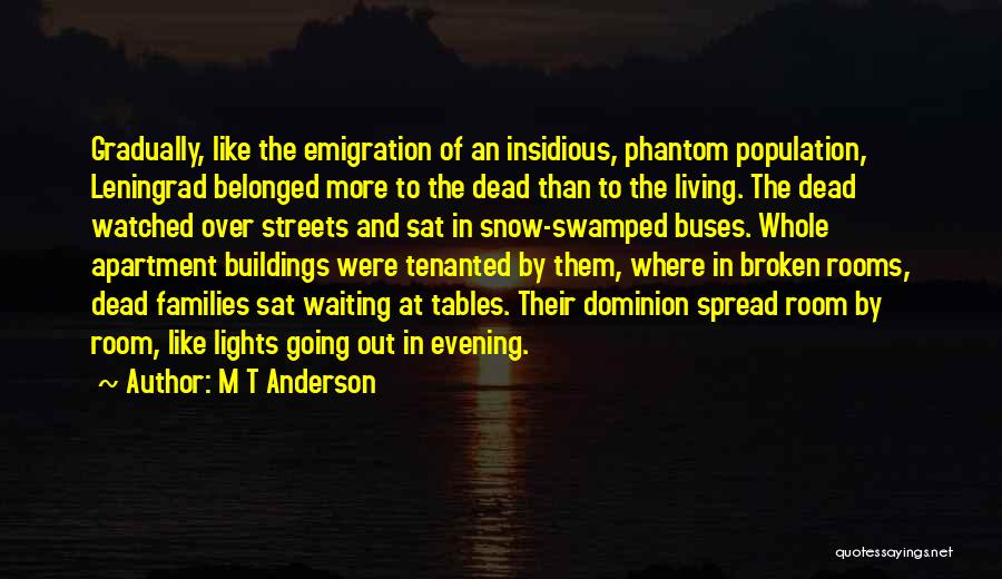 M T Anderson Quotes: Gradually, Like The Emigration Of An Insidious, Phantom Population, Leningrad Belonged More To The Dead Than To The Living. The