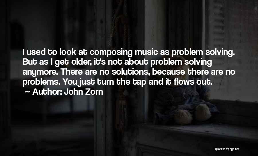 John Zorn Quotes: I Used To Look At Composing Music As Problem Solving. But As I Get Older, It's Not About Problem Solving