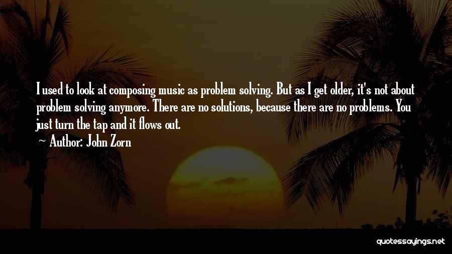 John Zorn Quotes: I Used To Look At Composing Music As Problem Solving. But As I Get Older, It's Not About Problem Solving