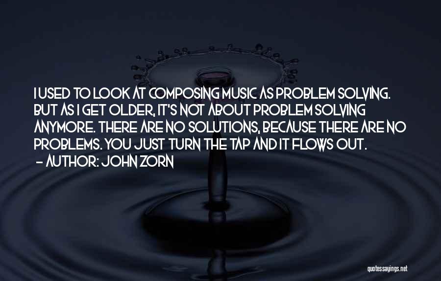 John Zorn Quotes: I Used To Look At Composing Music As Problem Solving. But As I Get Older, It's Not About Problem Solving