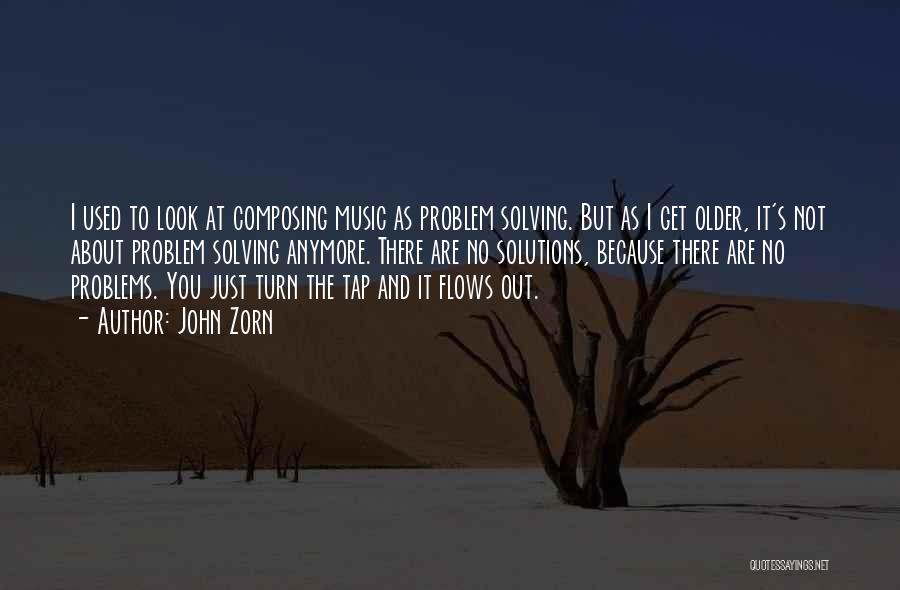 John Zorn Quotes: I Used To Look At Composing Music As Problem Solving. But As I Get Older, It's Not About Problem Solving