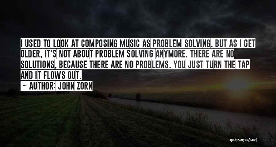 John Zorn Quotes: I Used To Look At Composing Music As Problem Solving. But As I Get Older, It's Not About Problem Solving