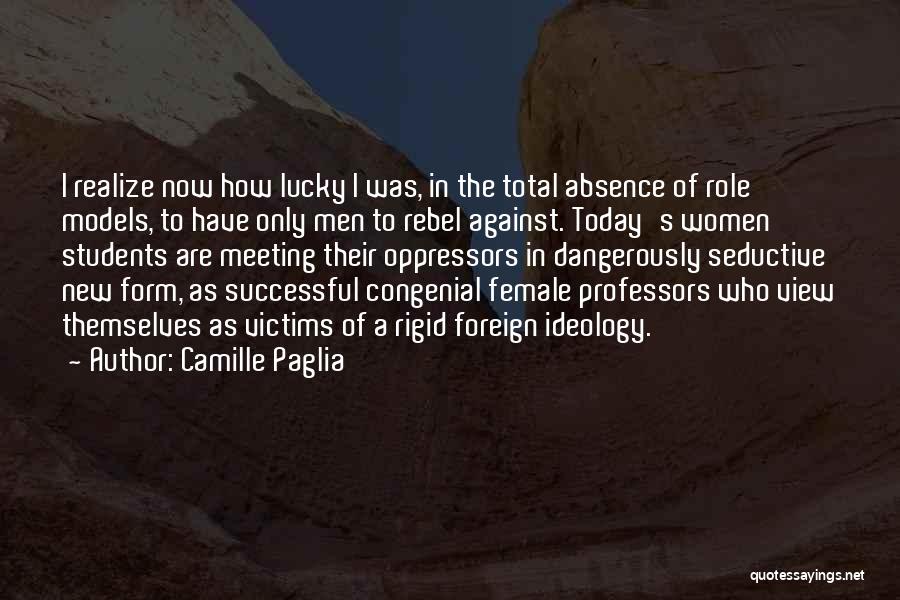 Camille Paglia Quotes: I Realize Now How Lucky I Was, In The Total Absence Of Role Models, To Have Only Men To Rebel