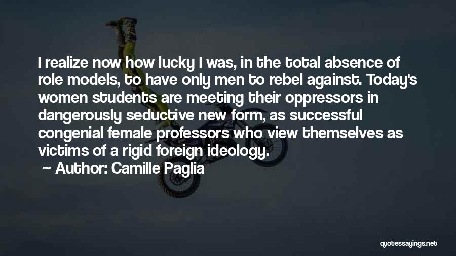 Camille Paglia Quotes: I Realize Now How Lucky I Was, In The Total Absence Of Role Models, To Have Only Men To Rebel