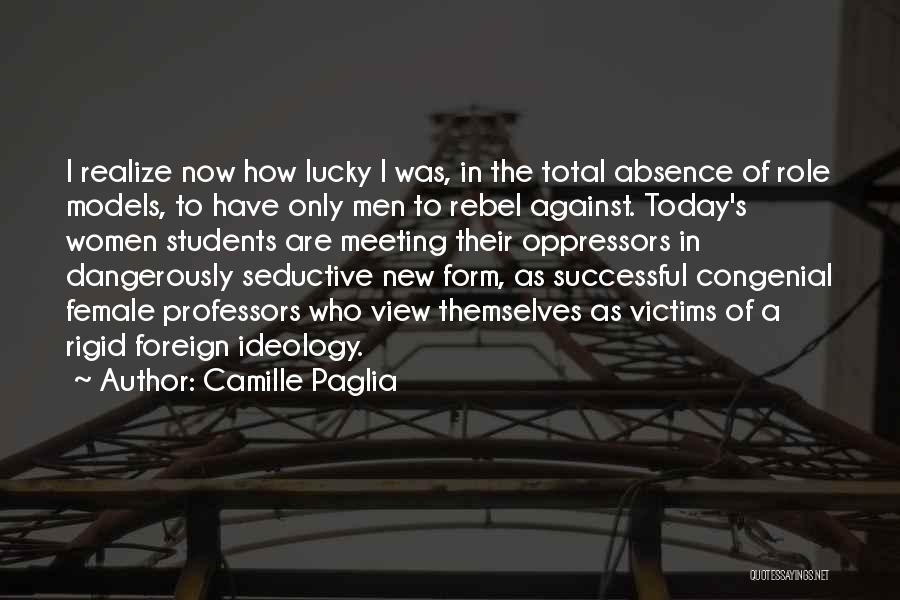 Camille Paglia Quotes: I Realize Now How Lucky I Was, In The Total Absence Of Role Models, To Have Only Men To Rebel